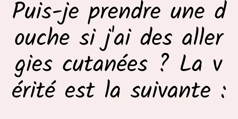 Puis-je prendre une douche si j'ai des allergies cutanées ? La vérité est la suivante :
