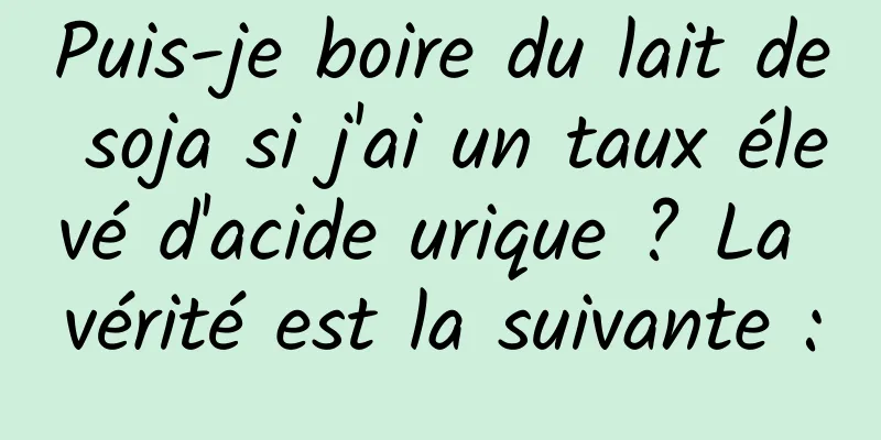 Puis-je boire du lait de soja si j'ai un taux élevé d'acide urique ? La vérité est la suivante :