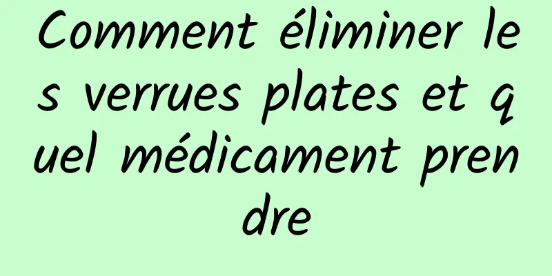 Comment éliminer les verrues plates et quel médicament prendre