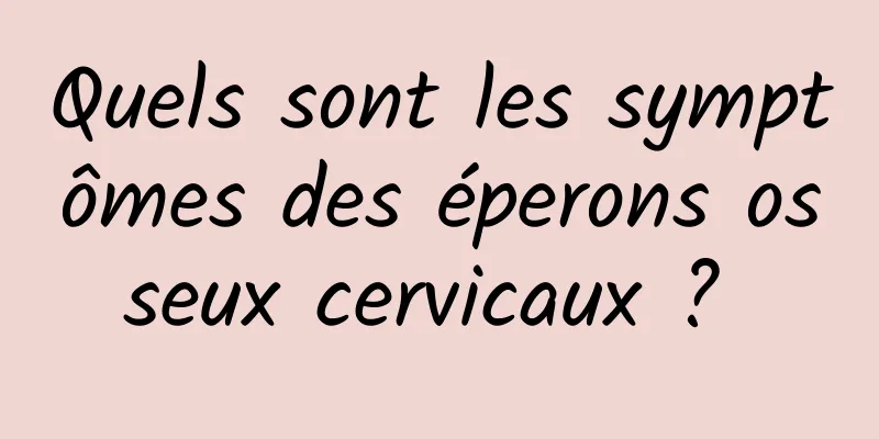Quels sont les symptômes des éperons osseux cervicaux ? 