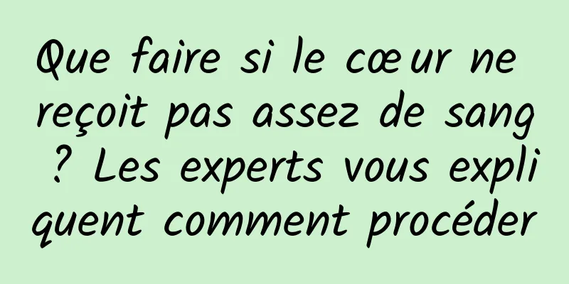Que faire si le cœur ne reçoit pas assez de sang ? Les experts vous expliquent comment procéder