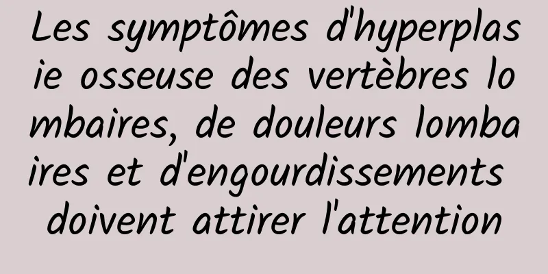 Les symptômes d'hyperplasie osseuse des vertèbres lombaires, de douleurs lombaires et d'engourdissements doivent attirer l'attention