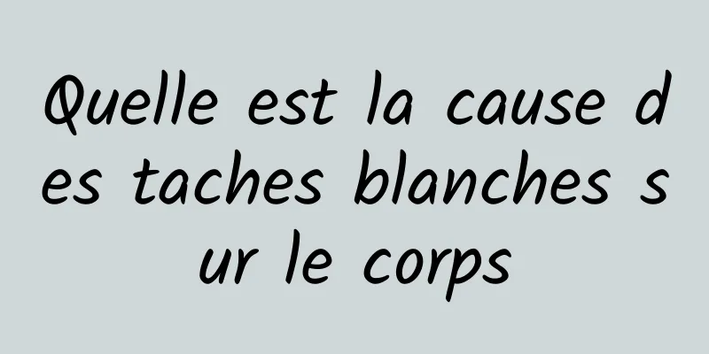 Quelle est la cause des taches blanches sur le corps