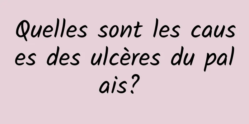 Quelles sont les causes des ulcères du palais? 