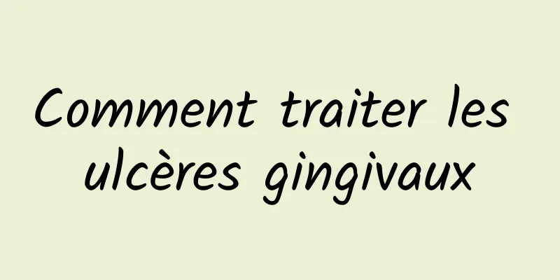 Comment traiter les ulcères gingivaux