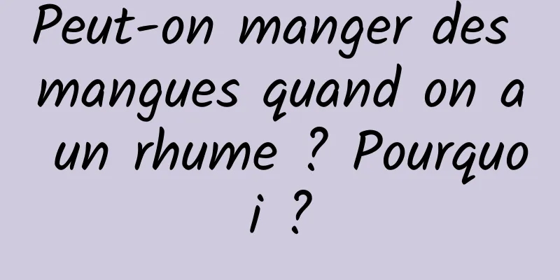 Peut-on manger des mangues quand on a un rhume ? Pourquoi ?