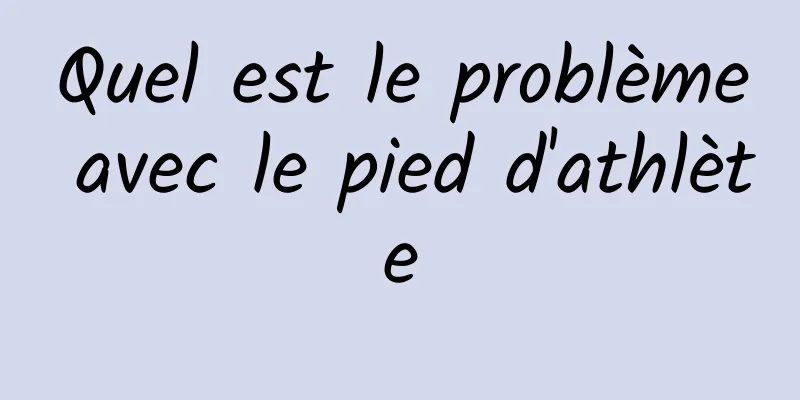 Quel est le problème avec le pied d'athlète