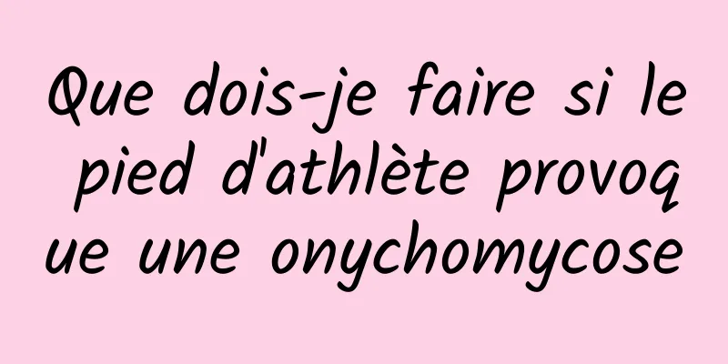 Que dois-je faire si le pied d'athlète provoque une onychomycose