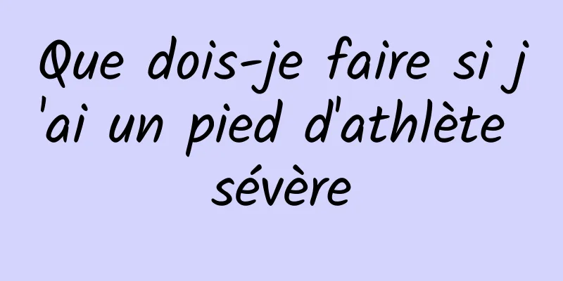 Que dois-je faire si j'ai un pied d'athlète sévère