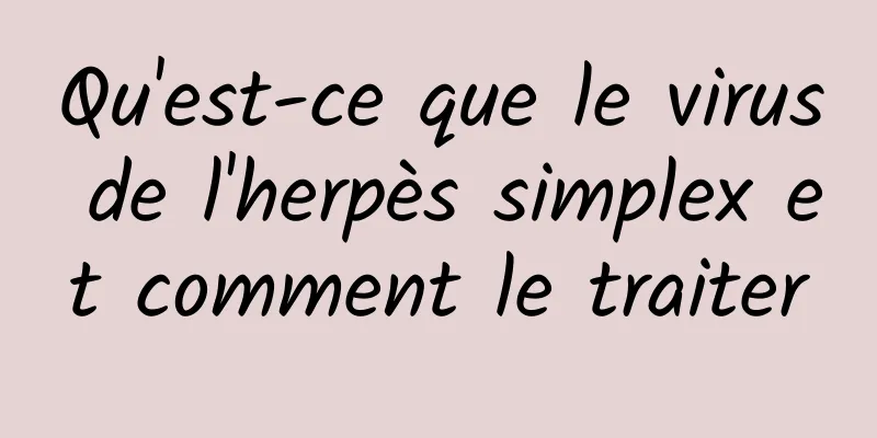 Qu'est-ce que le virus de l'herpès simplex et comment le traiter