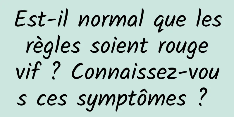 Est-il normal que les règles soient rouge vif ? Connaissez-vous ces symptômes ? 