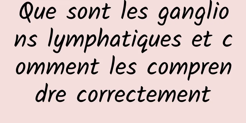 Que sont les ganglions lymphatiques et comment les comprendre correctement