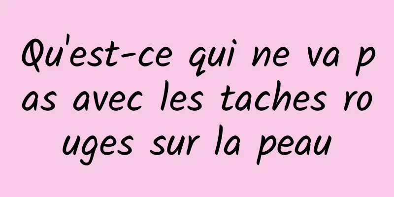 Qu'est-ce qui ne va pas avec les taches rouges sur la peau
