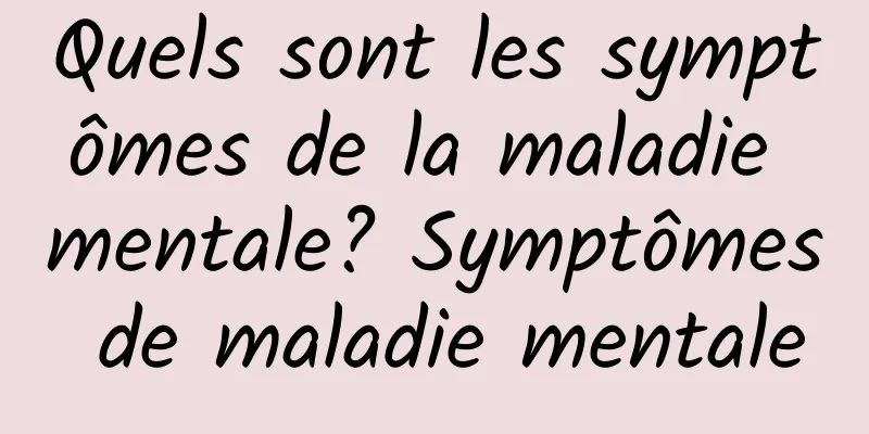 Quels sont les symptômes de la maladie mentale? Symptômes de maladie mentale