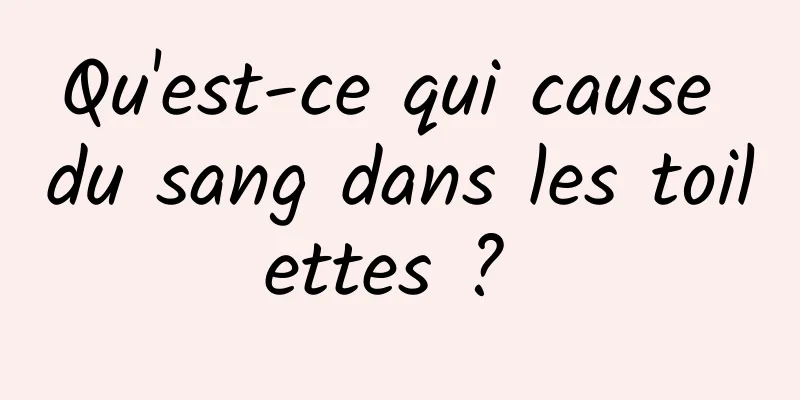 Qu'est-ce qui cause du sang dans les toilettes ? 