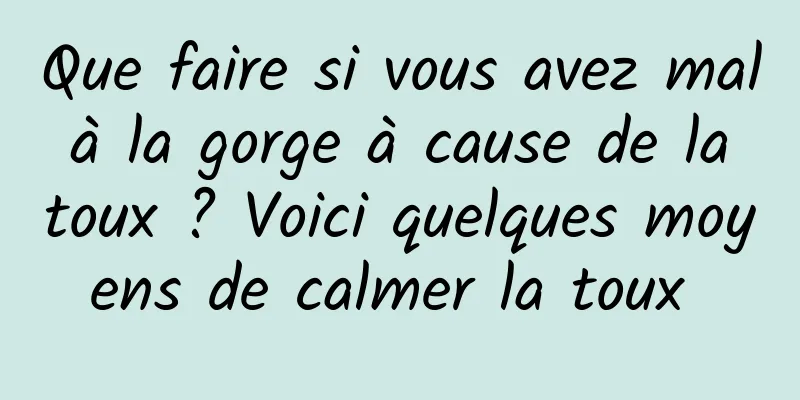 Que faire si vous avez mal à la gorge à cause de la toux ? Voici quelques moyens de calmer la toux 