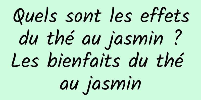 Quels sont les effets du thé au jasmin ? Les bienfaits du thé au jasmin