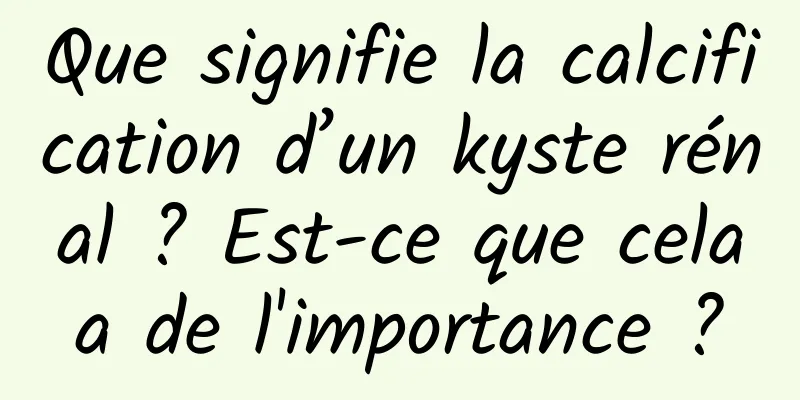 Que signifie la calcification d’un kyste rénal ? Est-ce que cela a de l'importance ? 