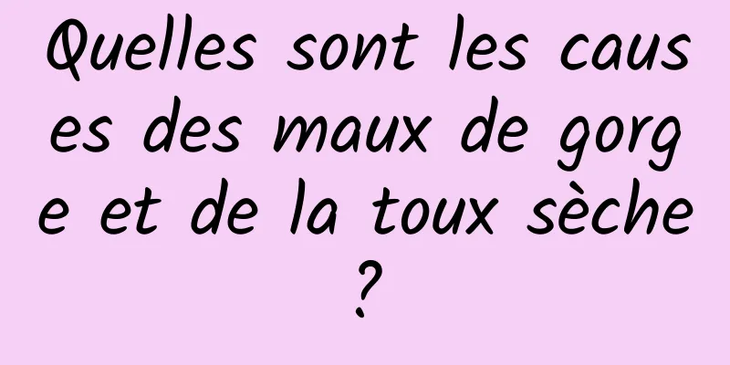 Quelles sont les causes des maux de gorge et de la toux sèche ? 