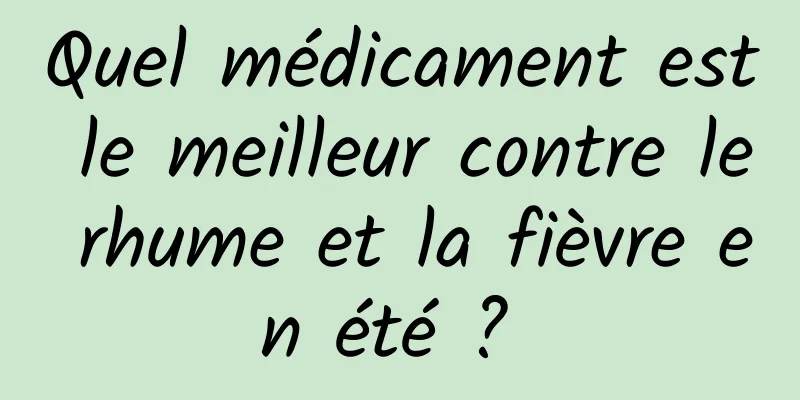 Quel médicament est le meilleur contre le rhume et la fièvre en été ? 