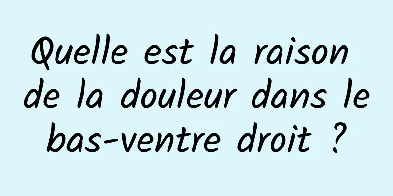 Quelle est la raison de la douleur dans le bas-ventre droit ? 