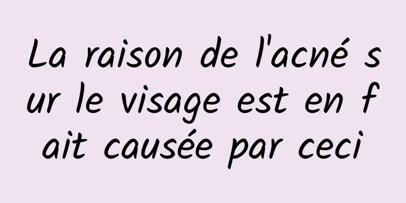 La raison de l'acné sur le visage est en fait causée par ceci