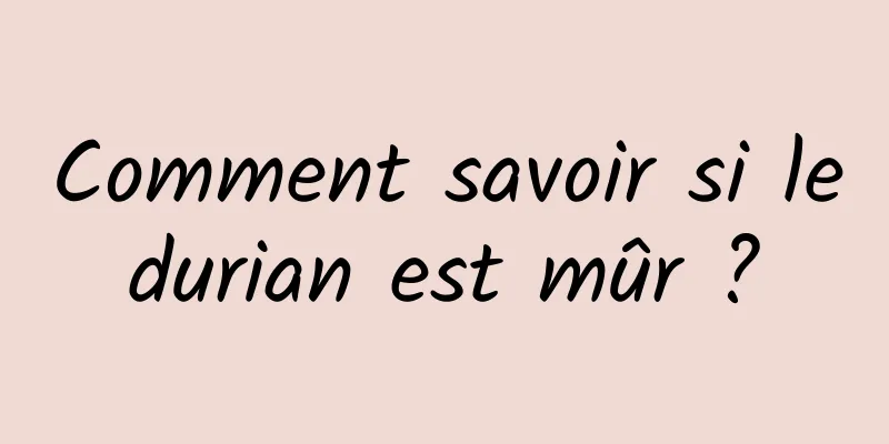 Comment savoir si le durian est mûr ? 