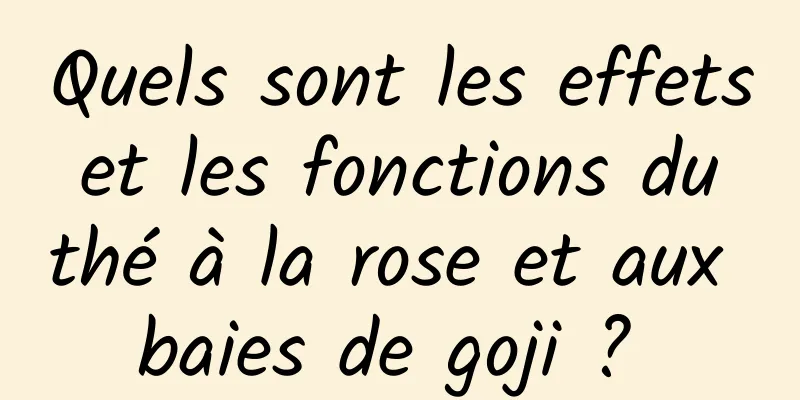 Quels sont les effets et les fonctions du thé à la rose et aux baies de goji ? 