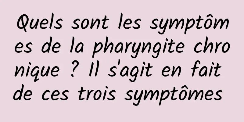 Quels sont les symptômes de la pharyngite chronique ? Il s'agit en fait de ces trois symptômes 