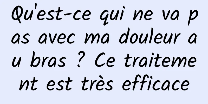 Qu'est-ce qui ne va pas avec ma douleur au bras ? Ce traitement est très efficace