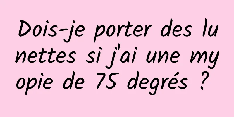 Dois-je porter des lunettes si j'ai une myopie de 75 degrés ? 