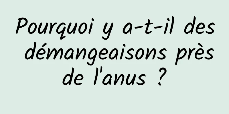 Pourquoi y a-t-il des démangeaisons près de l'anus ? 