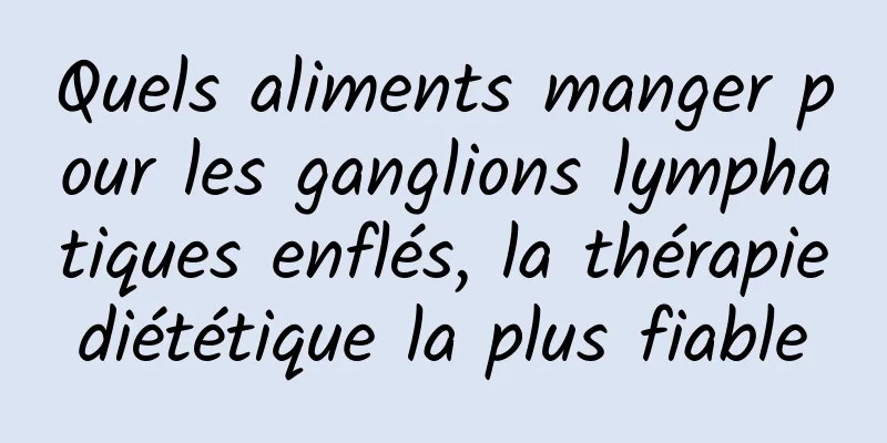 Quels aliments manger pour les ganglions lymphatiques enflés, la thérapie diététique la plus fiable 