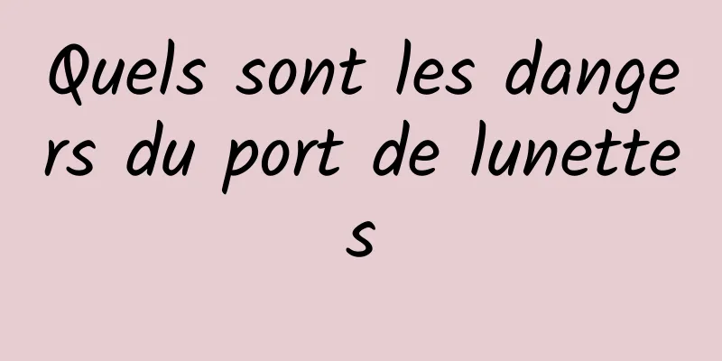 Quels sont les dangers du port de lunettes