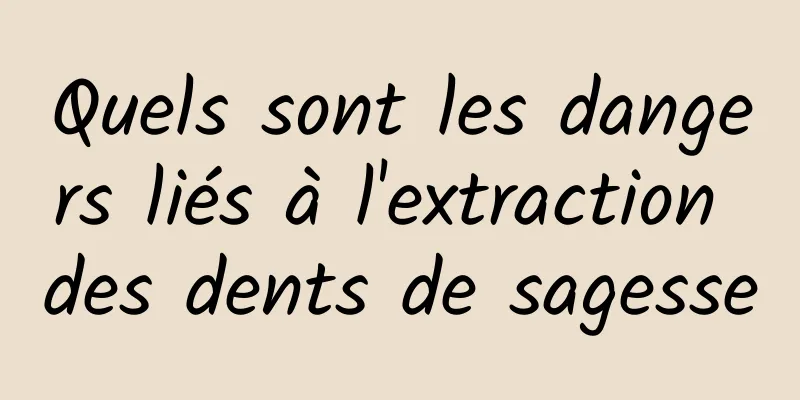 Quels sont les dangers liés à l'extraction des dents de sagesse