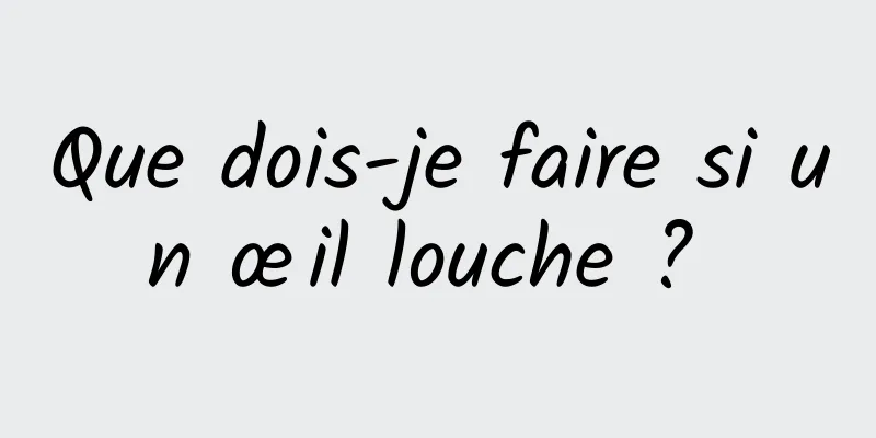 Que dois-je faire si un œil louche ? 