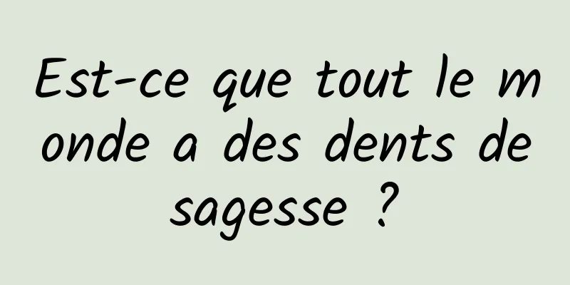 Est-ce que tout le monde a des dents de sagesse ? 