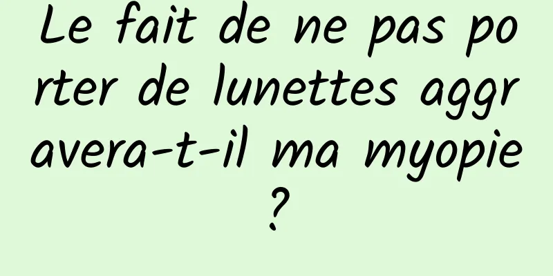 Le fait de ne pas porter de lunettes aggravera-t-il ma myopie ? 