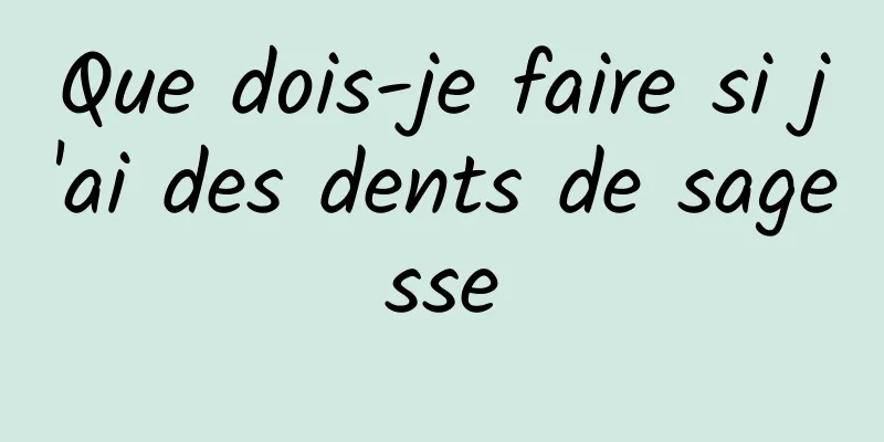 Que dois-je faire si j'ai des dents de sagesse