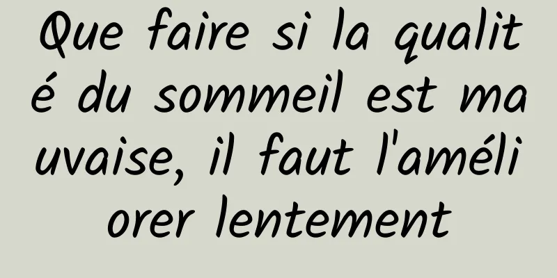 Que faire si la qualité du sommeil est mauvaise, il faut l'améliorer lentement