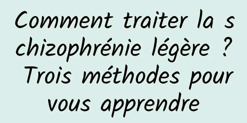 Comment traiter la schizophrénie légère ? Trois méthodes pour vous apprendre 