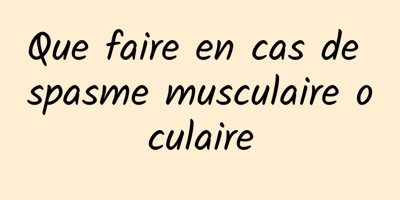 Que faire en cas de spasme musculaire oculaire