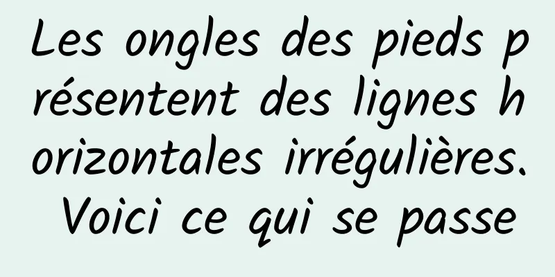 Les ongles des pieds présentent des lignes horizontales irrégulières. Voici ce qui se passe