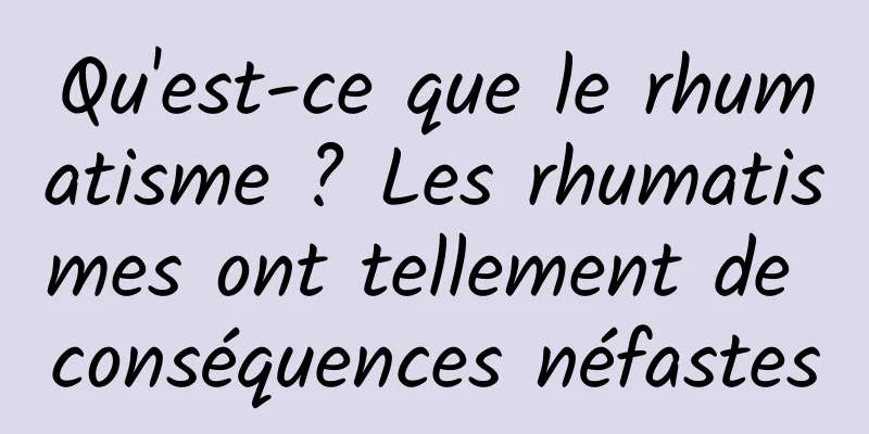 Qu'est-ce que le rhumatisme ? Les rhumatismes ont tellement de conséquences néfastes