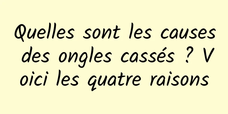 Quelles sont les causes des ongles cassés ? Voici les quatre raisons