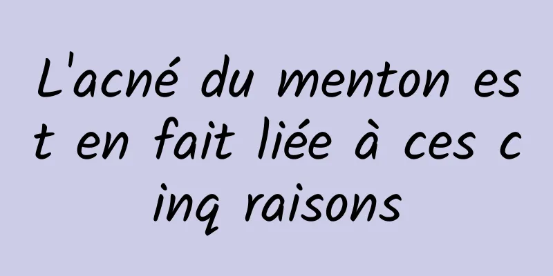 L'acné du menton est en fait liée à ces cinq raisons