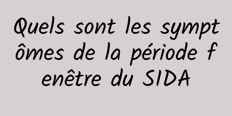 Quels sont les symptômes de la période fenêtre du SIDA