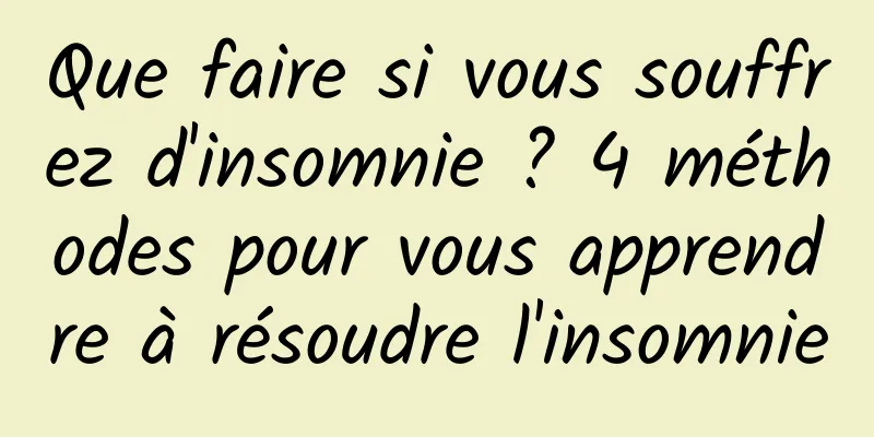 Que faire si vous souffrez d'insomnie ? 4 méthodes pour vous apprendre à résoudre l'insomnie