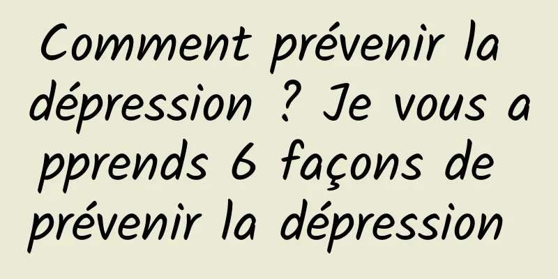 Comment prévenir la dépression ? Je vous apprends 6 façons de prévenir la dépression 