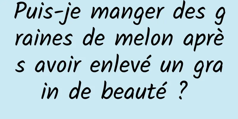 Puis-je manger des graines de melon après avoir enlevé un grain de beauté ? 